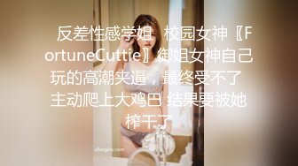 ✅反差性感学姐✅校园女神〖FortuneCuttie〗御姐女神自己玩的高潮夹逼，最终受不了 主动爬上大鸡巴 结果要被她榨干了