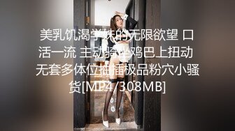 美乳饥渴学妹的无限欲望 口活一流 主动骑坐鸡巴上扭动 无套多体位抽插极品粉穴小骚货[MP4/308MB]