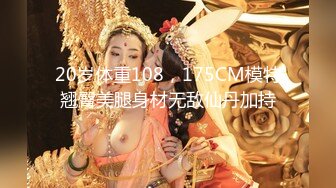 20岁体重108，175CM模特翘臀美腿身材无敌仙丹加持