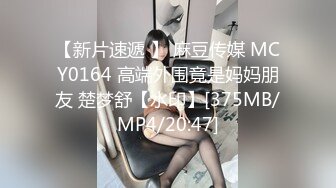 【新片速遞 】 麻豆传媒 MCY0164 高端外围竟是妈妈朋友 楚梦舒【水印】[375MB/MP4/20:47]