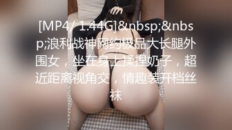 [MP4/ 1.44G]&nbsp;&nbsp;浪利战神网约极品大长腿外围女，坐在身上揉捏奶子，超近距离视角交，情趣装开档丝袜