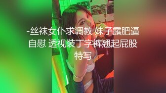 -丝袜女仆求调教 妹子露肥逼自慰 透视装丁字裤翘起屁股特写