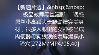 【新速片遞】&nbsp;&nbsp;㊙️极品教师黑丝淫脚㊙️诱惑黑丝小高跟大长腿劲爆完美身材，很多人眼里的女神被当成肉便器母狗狠狠的羞辱爆操小骚穴[272M/MP4/05:40]