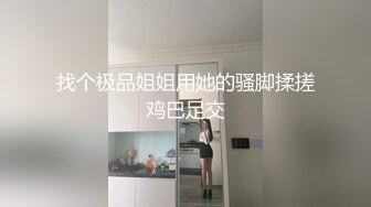 找个极品姐姐用她的骚脚揉搓鸡巴足交