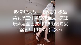 激情4P大战！【秋香】极品美女被三个禽兽不当人~疯狂玩弄发泄兽欲~口爆颜射喝尿蹂躏！【108V 】 (87)