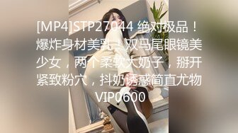 [MP4]STP27044 绝对极品！爆炸身材美乳！双马尾眼镜美少女，两个柔软大奶子，掰开紧致粉穴，抖奶诱惑简直尤物 VIP0600