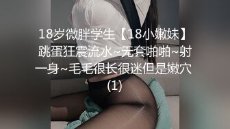 18岁微胖学生【18小嫩妹】跳蛋狂震流水~无套啪啪~射一身~毛毛很长很迷但是嫩穴 (1)