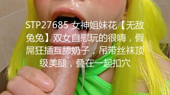 STP27685 女神姐妹花【无敌兔兔】双女自慰玩的很嗨，假屌狂插互舔奶子，吊带丝袜顶级美腿，叠在一起扣穴