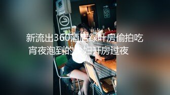 新流出360酒店绿叶房偷拍吃宵夜泡到的少妇开房过夜❤️