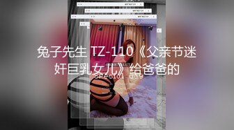 兔子先生 TZ-110《父亲节迷奸巨乳女儿》给爸爸的