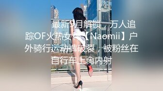 ⚫️⚫️最新9月解锁，万人追踪OF火热女神【Naomii】户外骑行运动裤破裂，被粉丝在自行车上肏内射