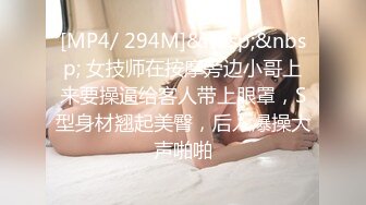 [MP4/ 294M]&nbsp;&nbsp; 女技师在按摩旁边小哥上来要操逼给客人带上眼罩，S型身材翘起美臀，后入爆操大声啪啪