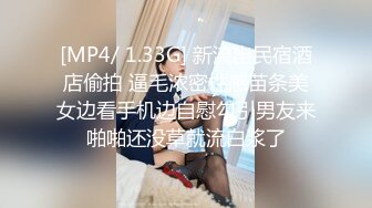 [MP4/ 1.33G] 新流出民宿酒店偷拍 逼毛浓密性感苗条美女边看手机边自慰勾引男友来啪啪还没草就流白浆了