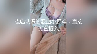 夜店认识的混血小野鸡，直接无套插入