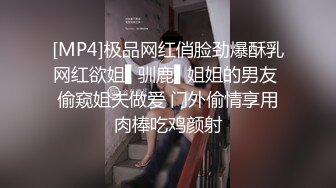 [MP4]极品网红俏脸劲爆酥乳网红欲姐▌驯鹿▌姐姐的男友 偷窥姐夫做爱 门外偷情享用肉棒吃鸡颜射