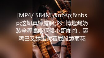 [MP4/ 584M]&nbsp;&nbsp;这妞真棒露脸少妇情趣漏奶装全程高能伺候小哥啪啪，舔鸡巴又舔蛋撅着屁股舔菊花