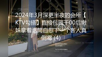 2024年3月深更半夜的会所【KTV勾搭】直接包厢干00后嫩妹拿着话筒自慰下一个客人真倒霉 (4)