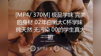 [MP4/ 370M] 极品学妹 完美的身材 02年白嫩大C杯学妹 纯天然 无污染 00的学生真大胆