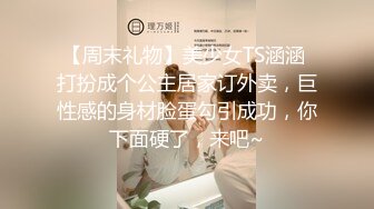 【周末礼物】美少女TS涵涵 打扮成个公主居家订外卖，巨性感的身材脸蛋勾引成功，你下面硬了，来吧~