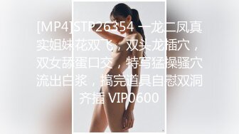 [MP4]STP26354 一龙二凤真实姐妹花双飞，双头龙插穴，双女舔蛋口交，特写猛操骚穴流出白浆，搞完道具自慰双洞齐插 VIP0600