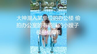 大神潜入某单位的办公楼 偷拍办公室的有韵味的小嫂子 极品蝴蝶B