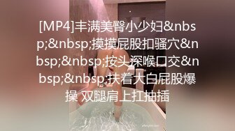 [MP4]丰满美臀小少妇&nbsp;&nbsp;摸摸屁股扣骚穴&nbsp;&nbsp;按头深喉口交&nbsp;&nbsp;扶着大白屁股爆操 双腿肩上扛抽插