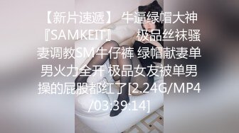 【新片速遞】 牛逼绿帽大神『SAMKEIT』❤️极品丝袜骚妻调教SM牛仔裤 绿帽献妻单男火力全开 极品女友被单男操的屁股都红了[2.24G/MP4/03:39:14]