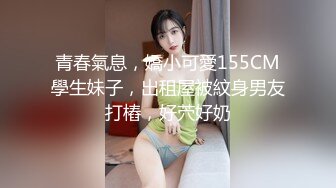 青春氣息，嬌小可愛155CM學生妹子，出租屋被紋身男友打樁，好茓好奶