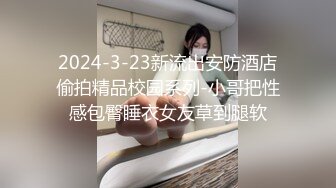 2024-3-23新流出安防酒店偷拍精品校园系列-小哥把性感包臀睡衣女友草到腿软