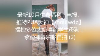 最新10月付费福利，电报、推特PUA大神【shoulwdz】操控多位大奶清纯学生母狗，紫薇裸舞啪啪自拍 (2)