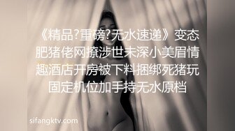 《精品?重磅?无水速递》变态肥猪佬网撩涉世未深小美眉情趣酒店开房被下料捆绑死猪玩固定机位加手持无水原档