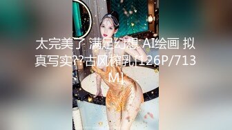 太完美了 满足幻想 AI绘画 拟真写实??古风榨乳[126P/713M]