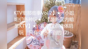 KTV里那些事Vol.2】★☆小姐姐们各种玩★☆【最新国内暗黑KTV】★☆真空露点裸体陪玩，只有你想不到的 (2)