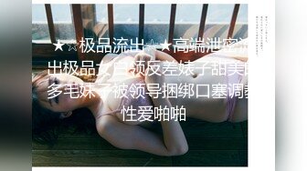 ★☆极品流出☆★高端泄密流出极品女白领反差婊子甜美的多毛妹子被领导捆绑口塞调教性爱啪啪