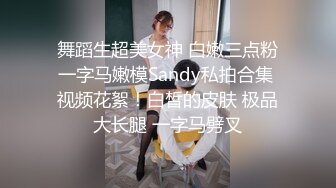 舞蹈生超美女神 白嫩三点粉一字马嫩模Sandy私拍合集 视频花絮！白皙的皮肤 极品大长腿 一字马劈叉