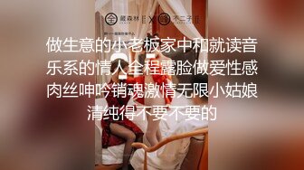 做生意的小老板家中和就读音乐系的情人全程露脸做爱性感肉丝呻吟销魂激情无限小姑娘清纯得不要不要的