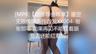 [MP4]【超推荐会尊享】星空无限传媒新作首发XK004-匆匆那年 如果再见不能红着眼 是否还能红着脸