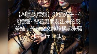 【AI画质增强】91猫先生~4K增强~背着男朋友出来的反差婊，外表文文静静操起来骚的不行！ (1)