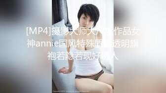 [MP4]摄影大师大尺度作品女神annie国风特殊质感透明旗袍若隐若现好诱人