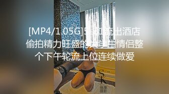 [MP4/1.05G]5-31流出酒店偷拍精力旺盛的大学生情侣整个下午轮流上位连续做爱