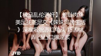 【极品乱伦通奸】 羞耻肉丝美足抚茎足交《妹妹同居生活》深喉吸吮赤红龟头 巧舌挑弄 凸凸口爆淫浆