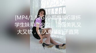 [MP4/1.82G]小哥爆操G罩杯学生妹早恋少女，顶级美乳又大又软，后入爆插奶子直晃