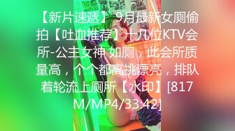 【新片速遞】 9月最新女厕偷拍【吐血推荐】十几位KTV会所-公主女神 如厕，此会所质量高，个个都高挑漂亮，排队着轮流上厕所【水印】[817M/MP4/33:42]