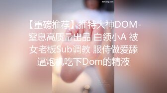 【重磅推荐】推特大神DOM-窒息高质量出品 白领小A 被女老板Sub调教 服侍做爱舔逼炮机吃下Dom的精液