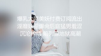 爆乳大屌美妖付费订阅流出 淫靡妖圈爆肏后庭猛男羞涩 沉沦榨精 前列腺地狱高潮