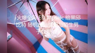 -火爆全网 ED Mosaic 暗黑邱比特 随机搭讪情侣与陌生男子做爱 (2)