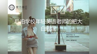 后拍学校年轻英语老师的肥大白屁屁