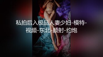 私拍后入极品人妻少妇-模特-视频-东北-颜射-约炮