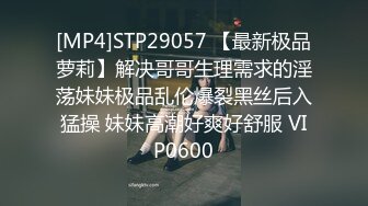 [MP4]STP29057 【最新极品萝莉】解决哥哥生理需求的淫荡妹妹极品乱伦爆裂黑丝后入猛操 妹妹高潮好爽好舒服 VIP0600