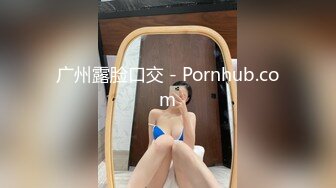 广州露脸口交 - Pornhub.com